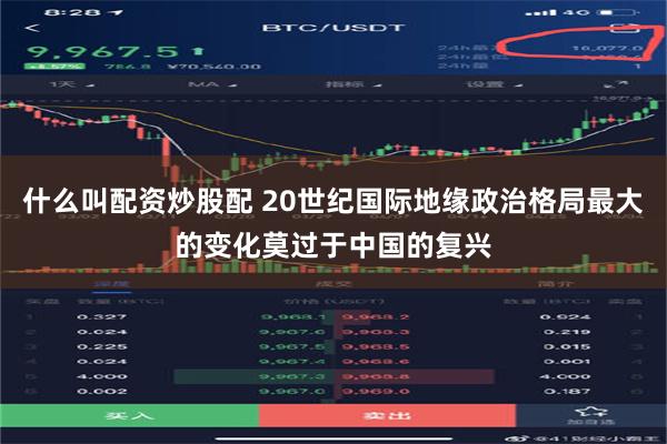 什么叫配资炒股配 20世纪国际地缘政治格局最大的变化莫过于中国的复兴