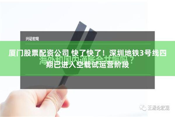 厦门股票配资公司 快了快了！深圳地铁3号线四期已进入空载试运营阶段