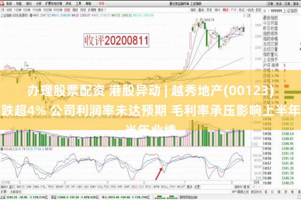 办理股票配资 港股异动 | 越秀地产(00123)午前跌超4% 公司利润率未达预期 毛利率承压影响上半年业绩