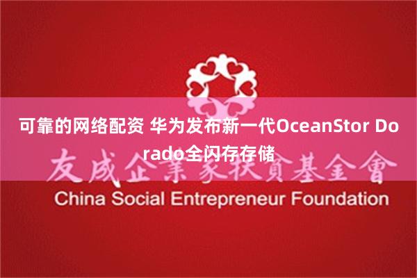 可靠的网络配资 华为发布新一代OceanStor Dorado全闪存存储