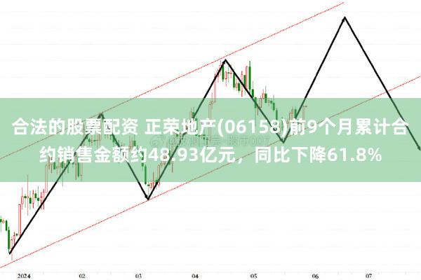 合法的股票配资 正荣地产(06158)前9个月累计合约销售金额约48.93亿元，同比下降61.8%