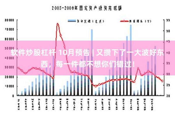 软件炒股杠杆 10月预告 | 又攒下了一大波好东西，每一件都不想你们错过！