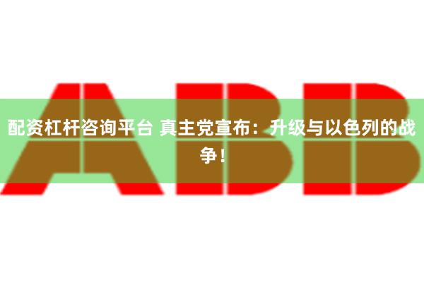 配资杠杆咨询平台 真主党宣布：升级与以色列的战争！