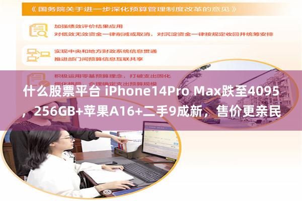 什么股票平台 iPhone14Pro Max跌至4095，256GB+苹果A16+二手9成新，售价更亲民