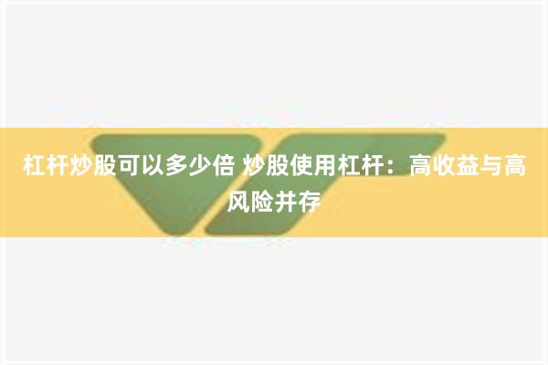 杠杆炒股可以多少倍 炒股使用杠杆：高收益与高风险并存