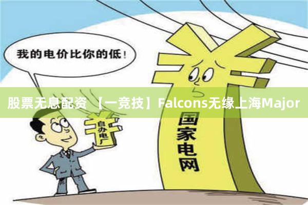 股票无息配资 【一竞技】Falcons无缘上海Major