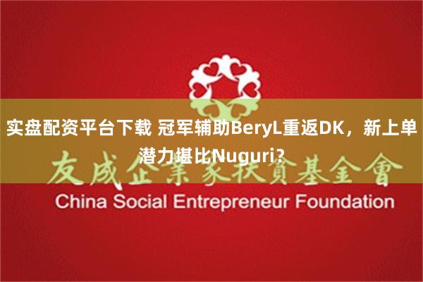 实盘配资平台下载 冠军辅助BeryL重返DK，新上单潜力堪比Nuguri？