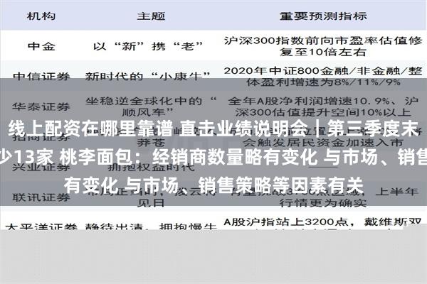 线上配资在哪里靠谱 直击业绩说明会｜第三季度末经销商同比净减少13家 桃李面包：经销商数量略有变化 与市场、销售策略等因素有关