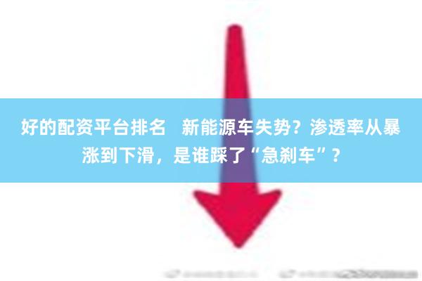 好的配资平台排名   新能源车失势？渗透率从暴涨到下滑，是谁踩了“急刹车”？