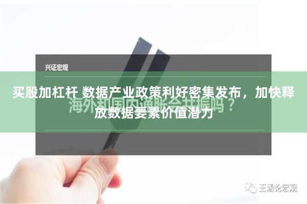 买股加杠杆 数据产业政策利好密集发布，加快释放数据要素价值潜力