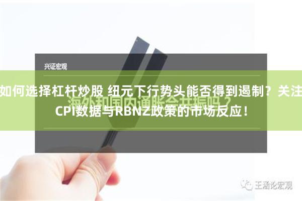 如何选择杠杆炒股 纽元下行势头能否得到遏制？关注CPI数据与RBNZ政策的市场反应！