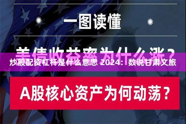 炒股配资杠杆是什么意思 2024：数说甘肃文旅