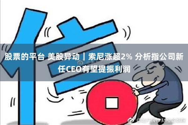 股票的平台 美股异动｜索尼涨超2% 分析指公司新任CEO有望提振利润