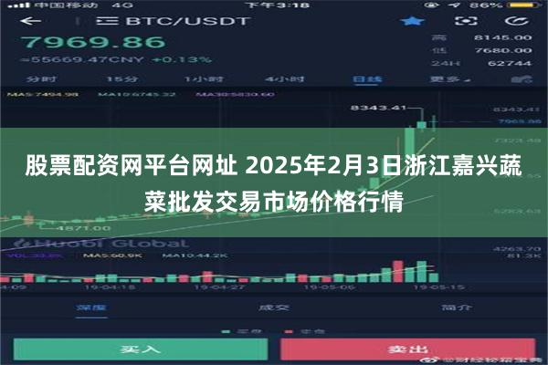 股票配资网平台网址 2025年2月3日浙江嘉兴蔬菜批发交易市场价格行情